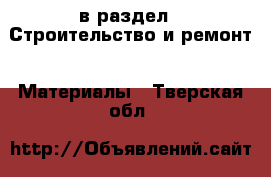  в раздел : Строительство и ремонт » Материалы . Тверская обл.